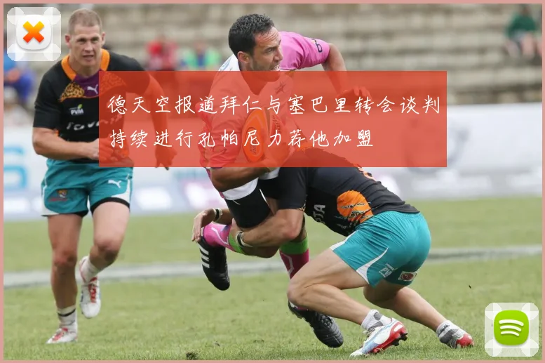 德天空报道拜仁与塞巴里转会谈判持续进行孔帕尼力荐他加盟