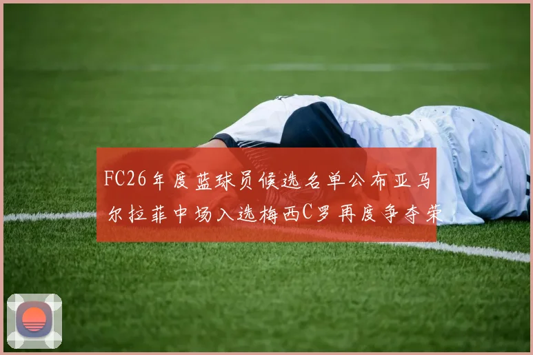 FC26年度蓝球员候选名单公布亚马尔拉菲中场入选梅西C罗再度争夺荣誉