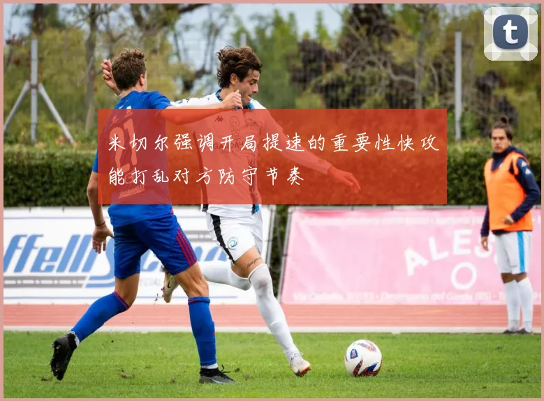 米切尔强调开局提速的重要性快攻能打乱对方防守节奏