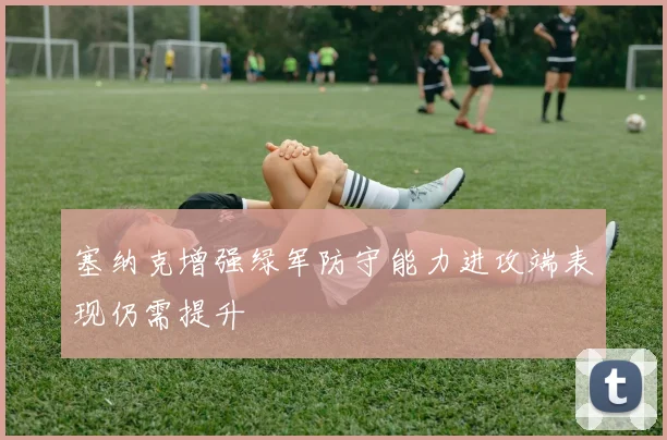 塞纳克增强绿军防守能力进攻端表现仍需提升