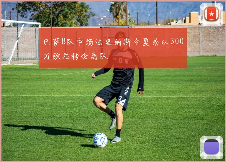 巴萨B队中场法里纳斯今夏或以300万欧元转会离队