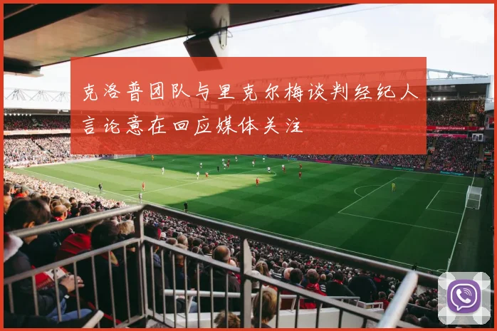 克洛普团队与里克尔梅谈判经纪人言论意在回应媒体关注