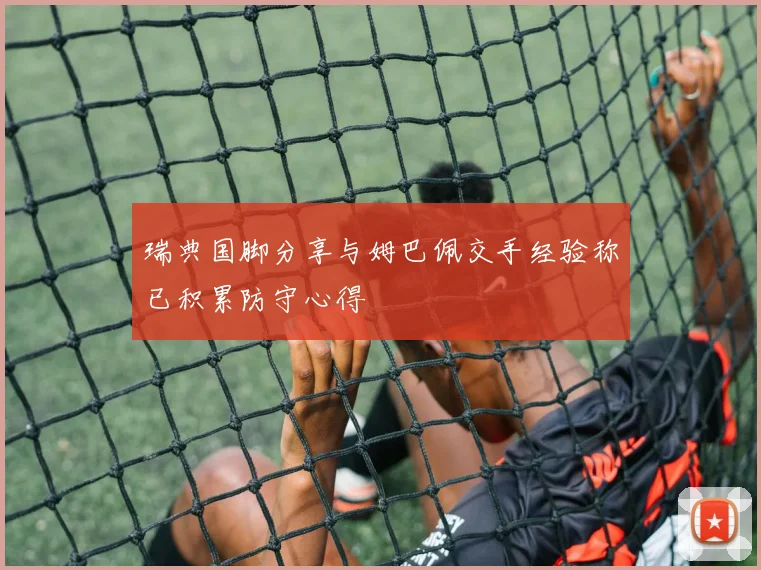 瑞典国脚分享与姆巴佩交手经验称已积累防守心得