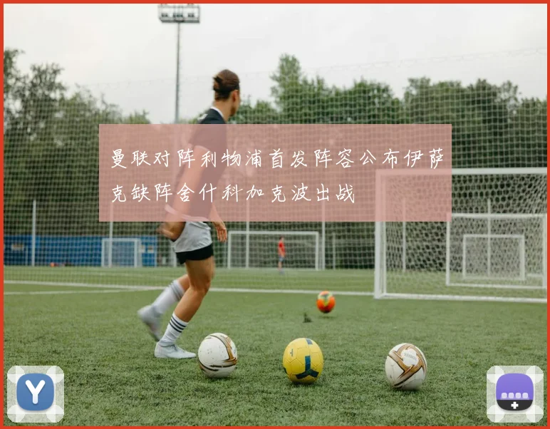 曼联对阵利物浦首发阵容公布伊萨克缺阵舍什科加克波出战