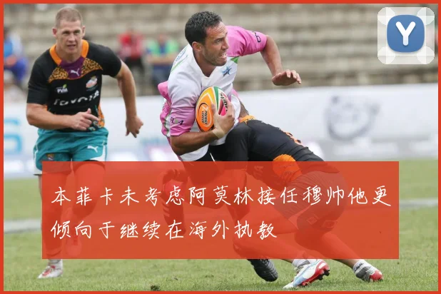 本菲卡未考虑阿莫林接任穆帅他更倾向于继续在海外执教