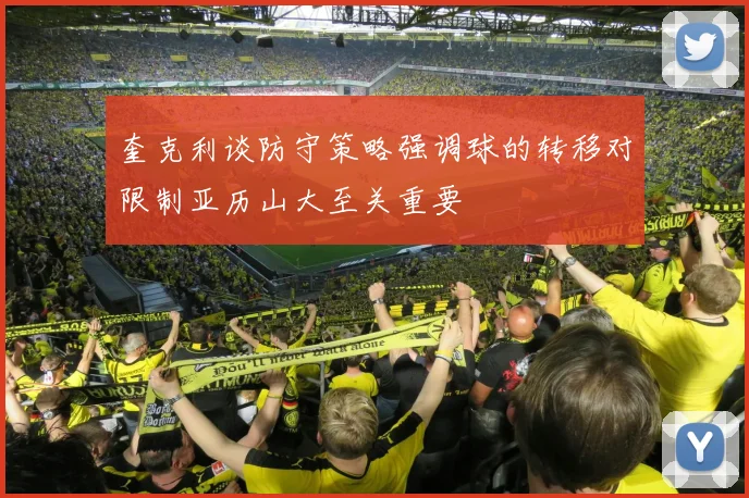 奎克利谈防守策略强调球的转移对限制亚历山大至关重要