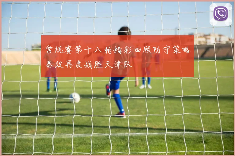 常规赛第十八轮精彩回顾防守策略奏效再度战胜天津队
