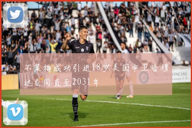 不莱梅成功引进18岁美国中卫哈穆达合同直至2031年