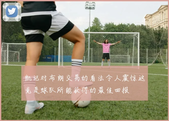 凯记对布朗交易的看法令人震惊这竟是球队所能获得的最佳回报