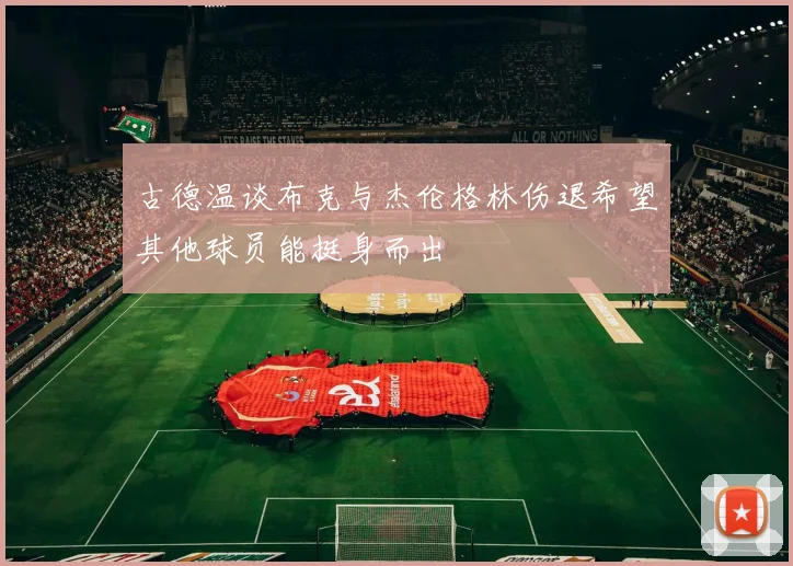 古德温谈布克与杰伦格林伤退希望其他球员能挺身而出