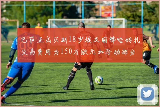 巴萨正式买断18岁埃及前锋哈姆扎交易费用为150万欧元加浮动部分