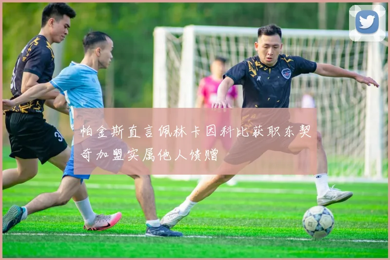 帕金斯直言佩林卡因科比获职东契奇加盟实属他人馈赠